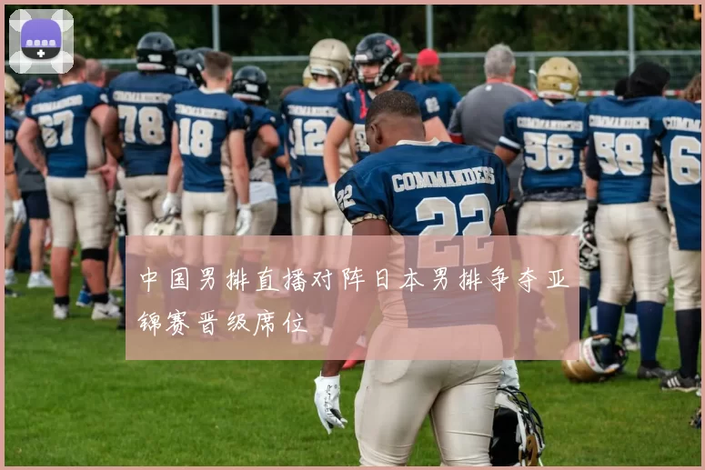 中国男排直播对阵日本男排争夺亚锦赛晋级席位