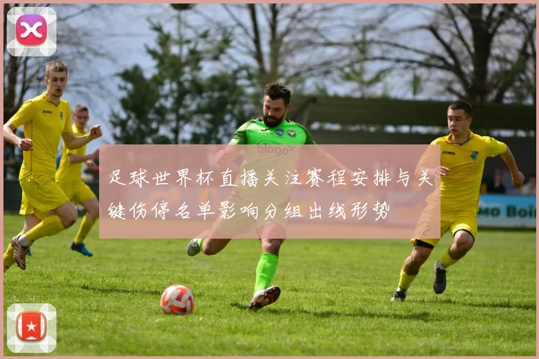 足球世界杯直播关注赛程安排与关键伤停名单影响分组出线形势