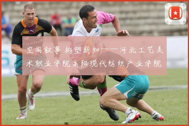 空间叙事 构塑新知——河北工艺美术职业学院高阳现代纺织产业学院立体构成课程学生期末作品展圆满开展