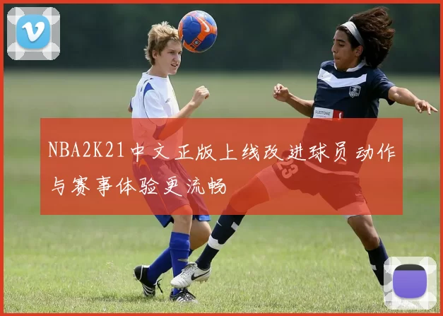 NBA2K21中文正版上线改进球员动作与赛事体验更流畅