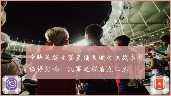 今晚足球比赛直播关键对决战术与伤停影响，比赛进程看点汇总