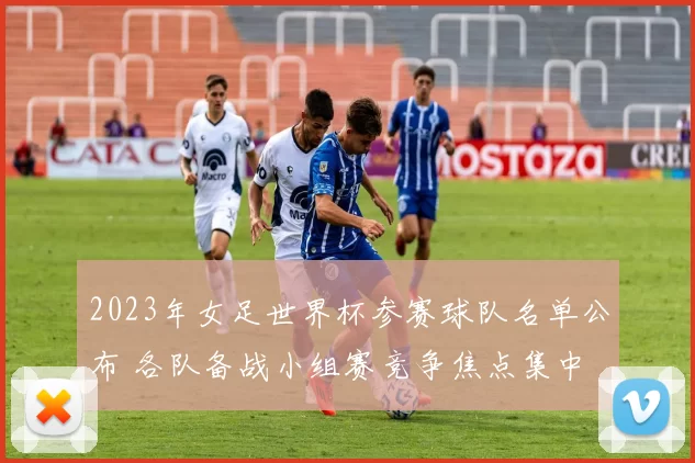 2023年女足世界杯参赛球队名单公布 各队备战小组赛竞争焦点集中