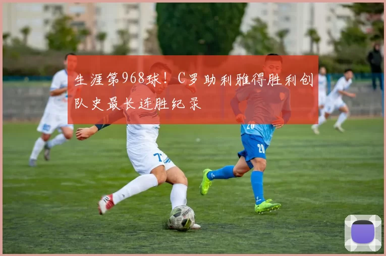 生涯第968球！C罗助利雅得胜利创队史最长连胜纪录