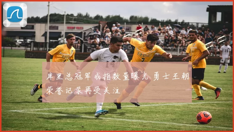 库里总冠军戒指数量曝光 勇士王朝荣誉记录再受关注