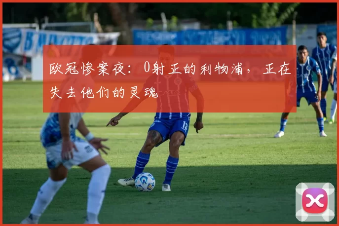 欧冠惨案夜:0射正的利物浦,正在失去他们的灵魂