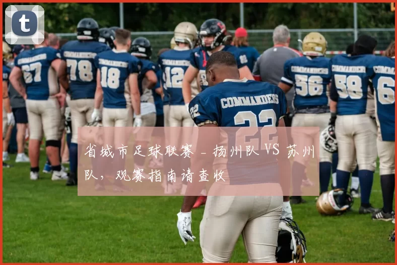 省城市足球联赛 _ 扬州队 VS 苏州队，观赛指南请查收