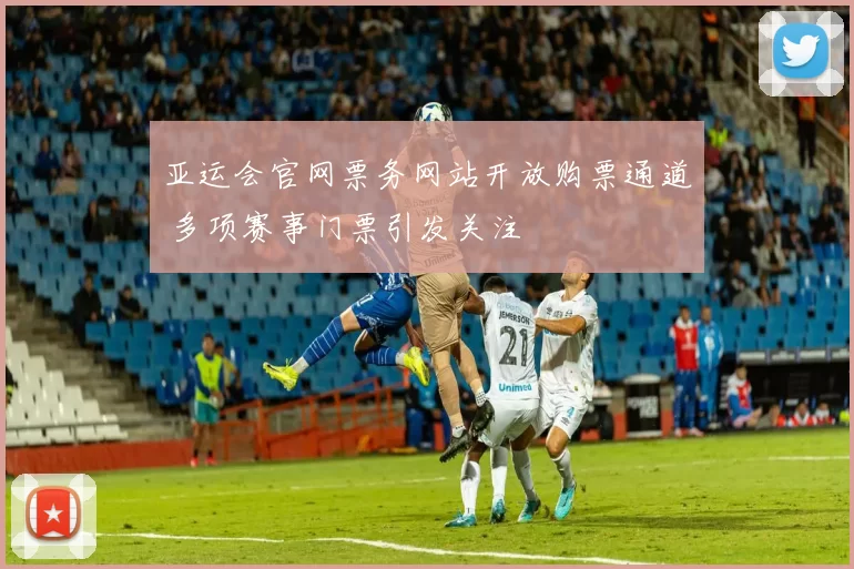 亚运会官网票务网站开放购票通道 多项赛事门票引发关注