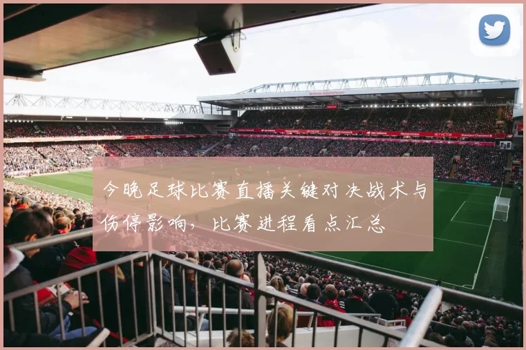 今晚足球比赛直播关键对决战术与伤停影响，比赛进程看点汇总