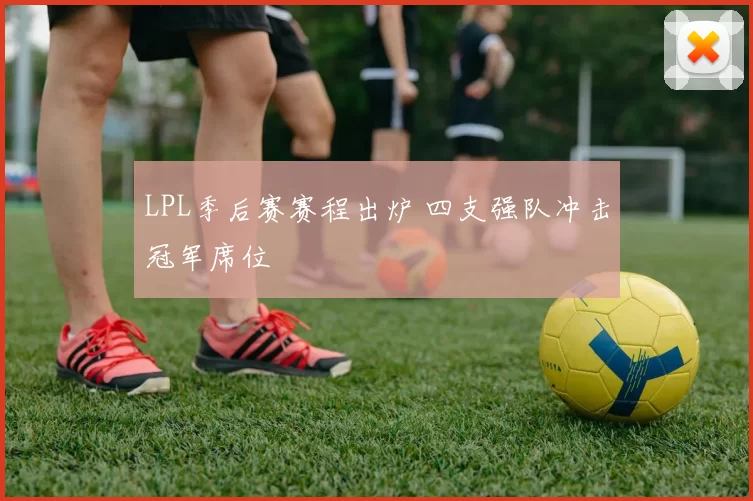 LPL季后赛赛程出炉 四支强队冲击冠军席位