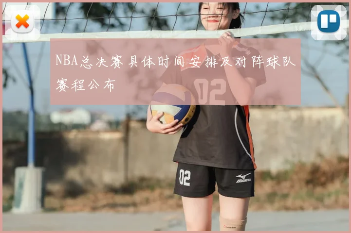 NBA总决赛具体时间安排及对阵球队赛程公布