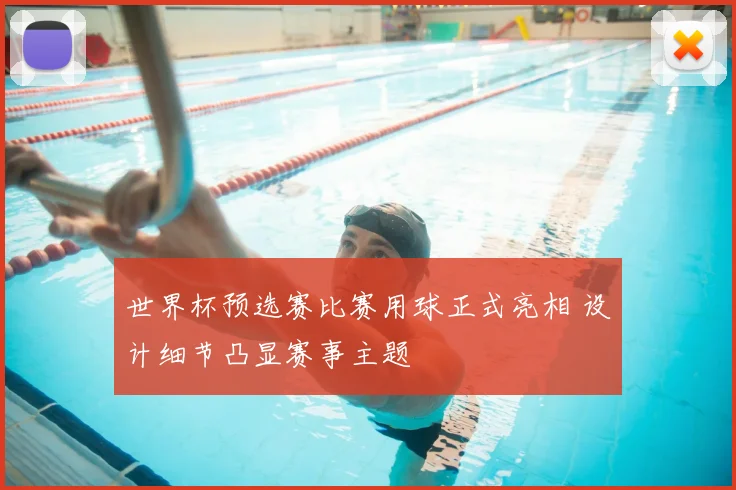 世界杯预选赛比赛用球正式亮相 设计细节凸显赛事主题
