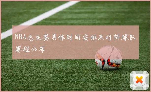NBA总决赛具体时间安排及对阵球队赛程公布