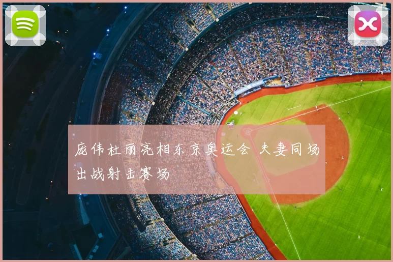 庞伟杜丽亮相东京奥运会 夫妻同场出战射击赛场