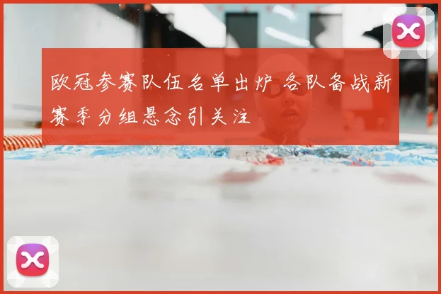 欧冠参赛队伍名单出炉 各队备战新赛季分组悬念引关注