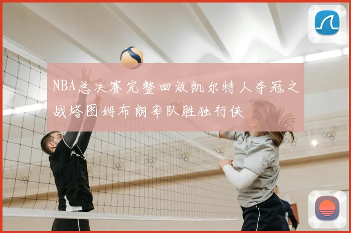 NBA总决赛完整回放凯尔特人夺冠之战塔图姆布朗率队胜独行侠