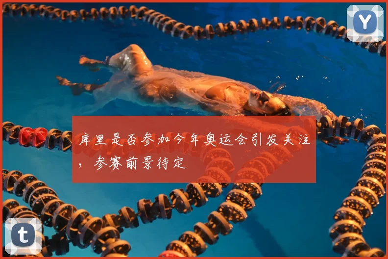 库里是否参加今年奥运会引发关注,参赛前景待定