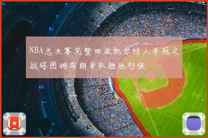 NBA总决赛完整回放凯尔特人夺冠之战塔图姆布朗率队胜独行侠